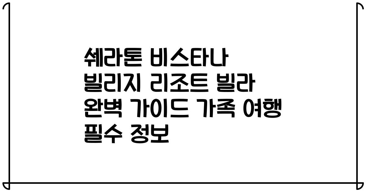 쉐라톤 비스타나 빌리지 리조트 빌라 완벽 가이드 가족 여행 필수 정보