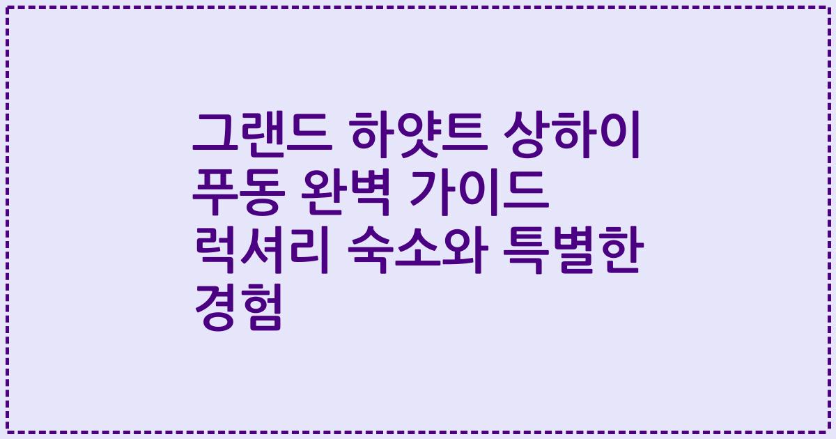 그랜드 하얏트 상하이 푸동 완벽 가이드 럭셔리 숙소와 특별한 경험