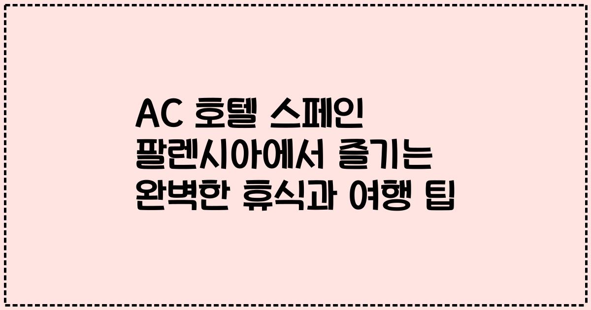 AC 호텔 스페인 팔렌시아에서 즐기는 완벽한 휴식과 여행 팁