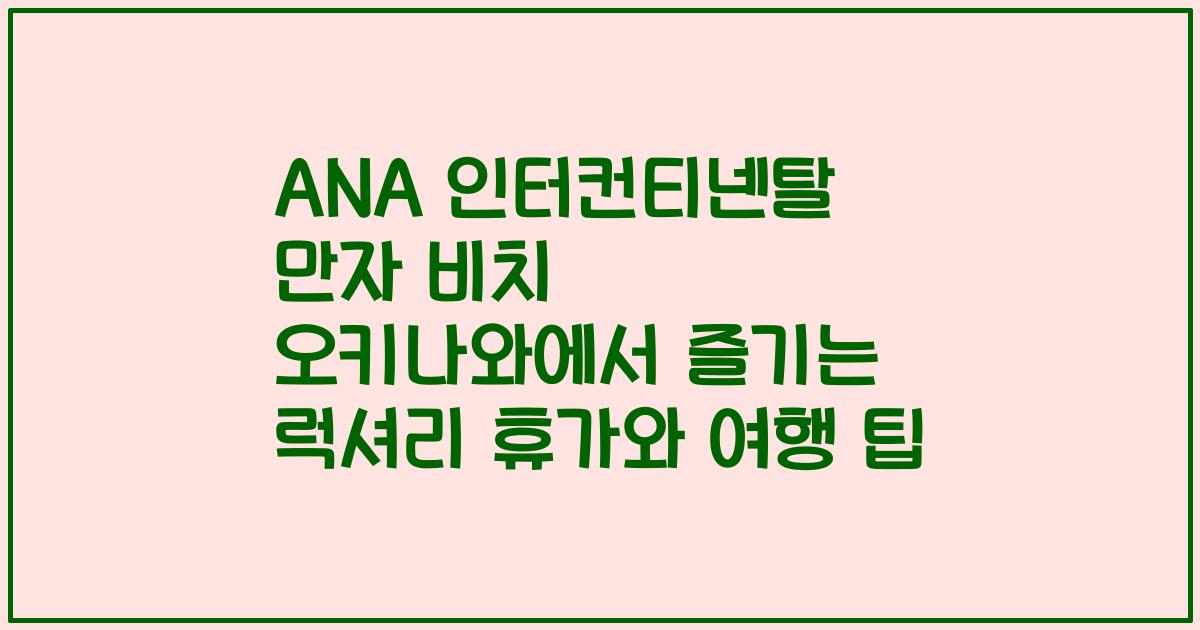 ANA 인터컨티넨탈 만자 비치 오키나와에서 즐기는 럭셔리 휴가와 여행 팁