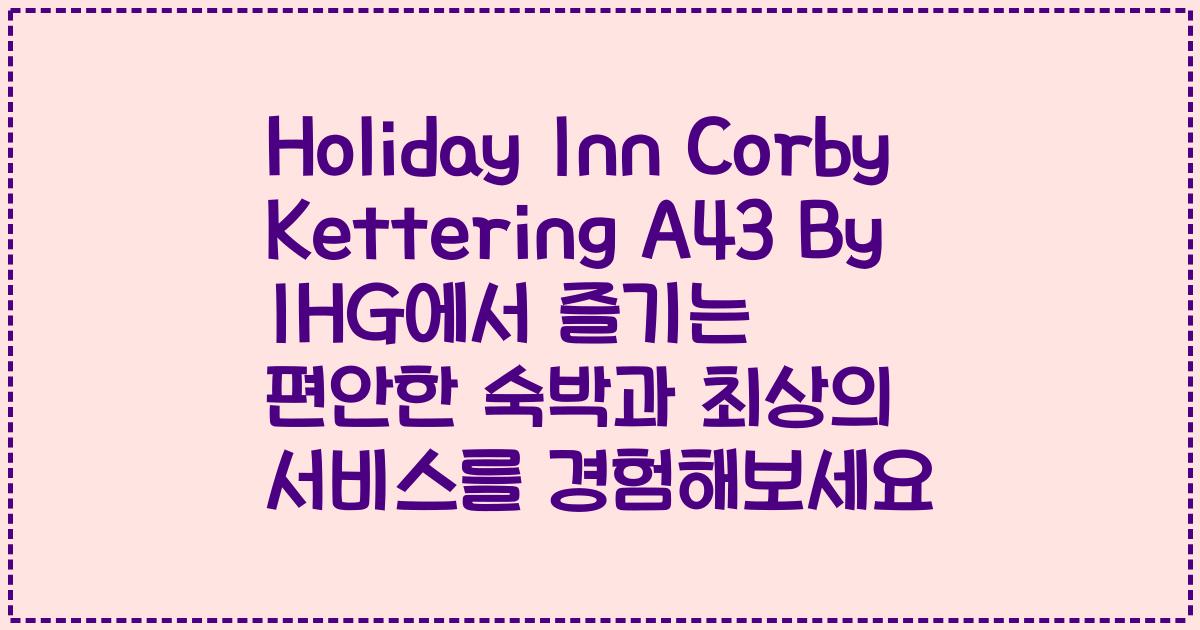 Holiday Inn Corby Kettering A43 By IHG에서 즐기는 편안한 숙박과 최상의 서비스를 경험해보세요