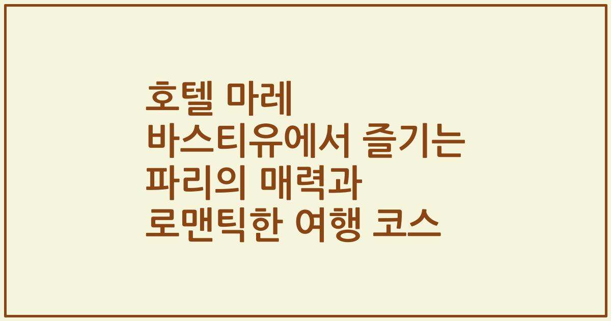 호텔 마레 바스티유에서 즐기는 파리의 매력과 로맨틱한 여행 코스