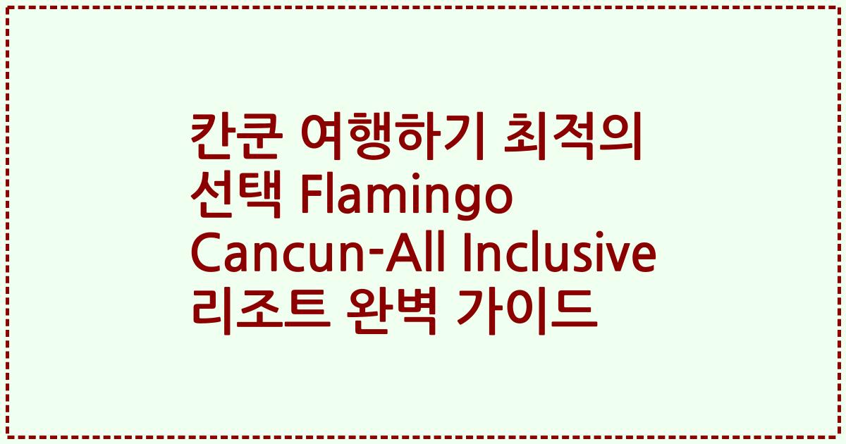 칸쿤 여행하기 최적의 선택 Flamingo Cancun-All Inclusive 리조트 완벽 가이드