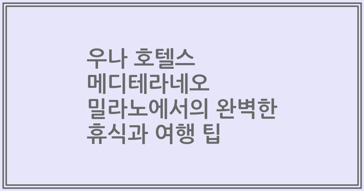 우나 호텔스 메디테라네오 밀라노에서의 완벽한 휴식과 여행 팁