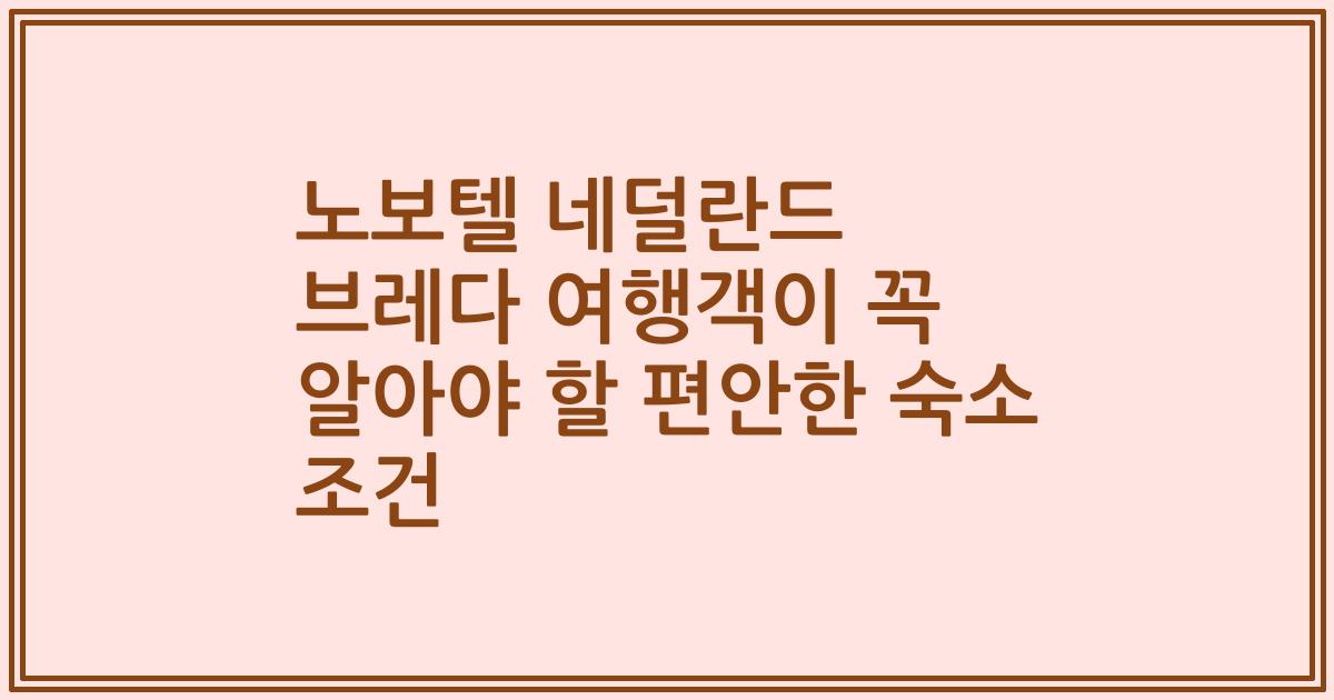 노보텔 네덜란드 브레다 여행객이 꼭 알아야 할 편안한 숙소 조건