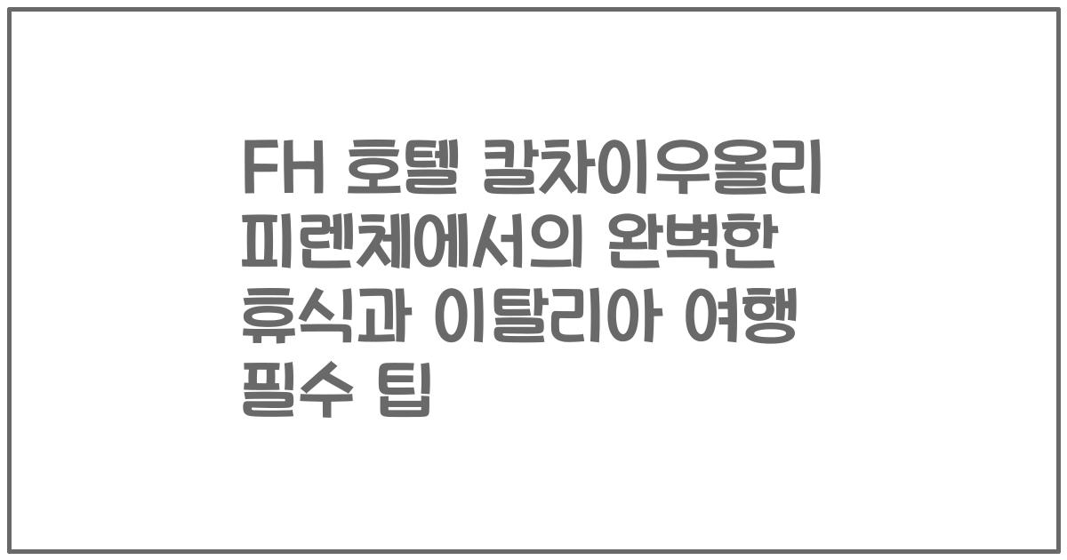 FH 호텔 칼차이우올리 피렌체에서의 완벽한 휴식과 이탈리아 여행 필수 팁