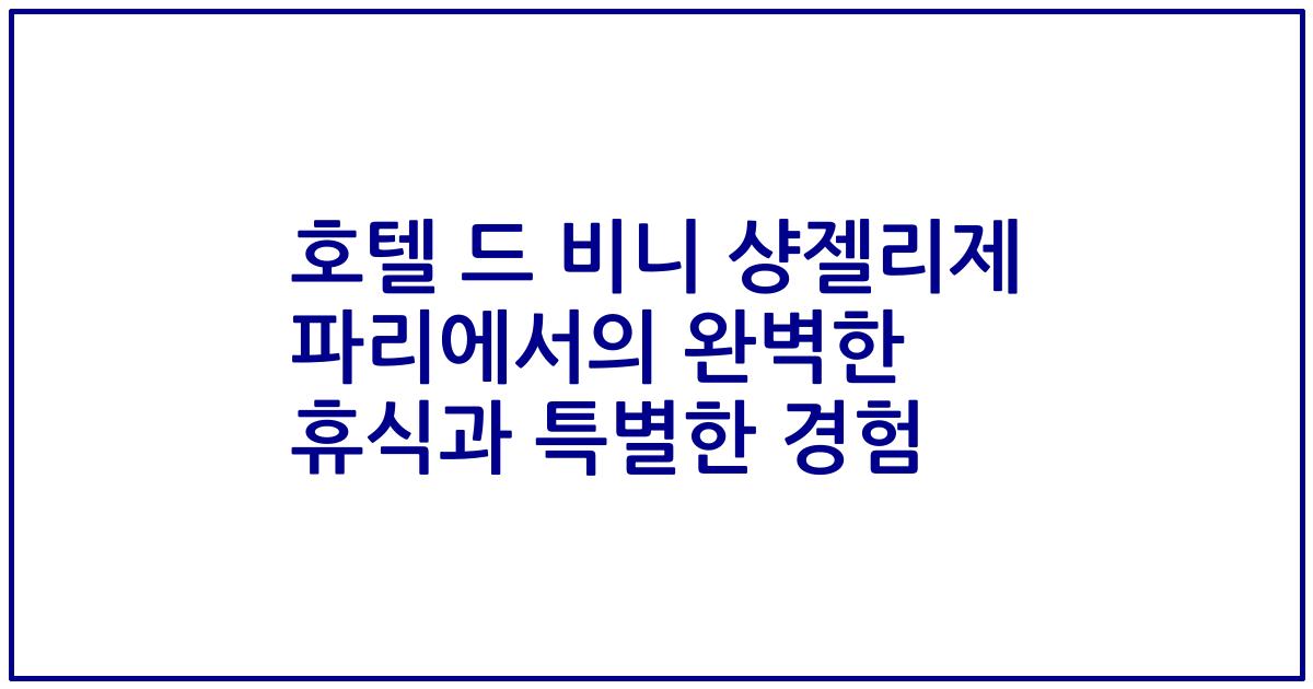 호텔 드 비니 샹젤리제 파리에서의 완벽한 휴식과 특별한 경험