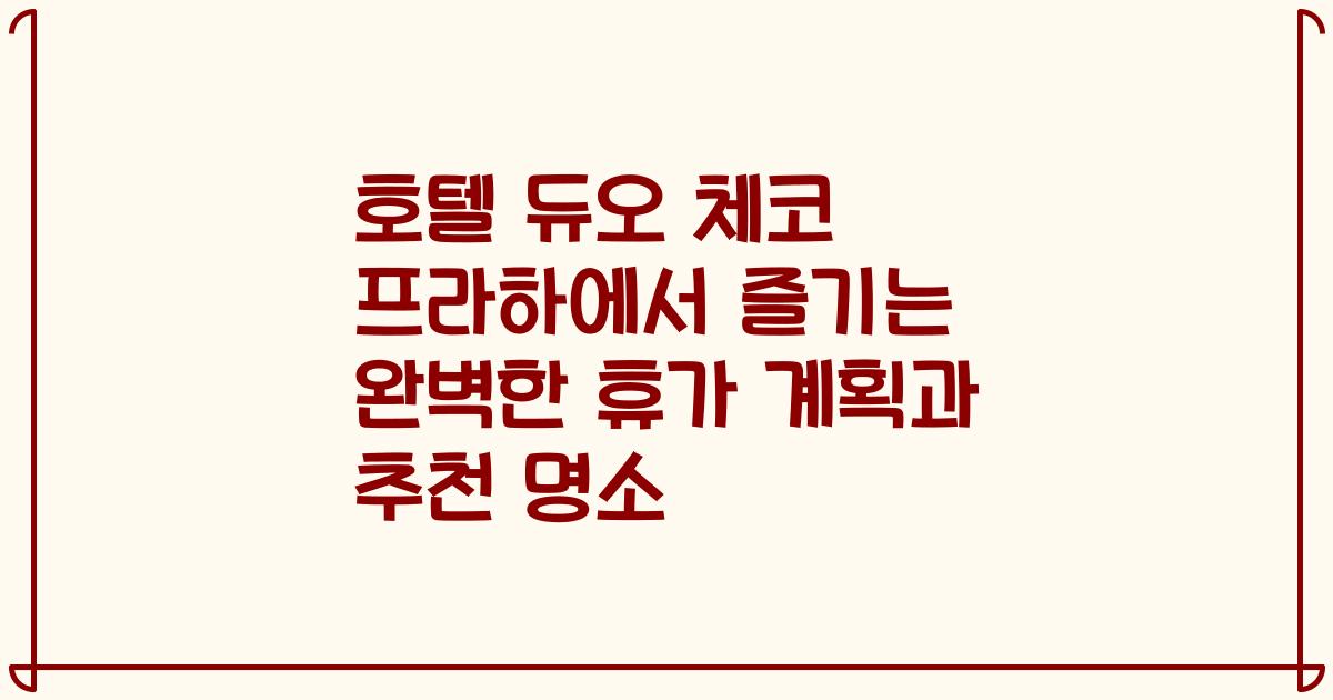 호텔 듀오 체코 프라하에서 즐기는 완벽한 휴가 계획과 추천 명소