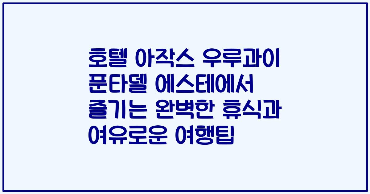 호텔 아작스 우루과이 푼타델 에스테에서 즐기는 완벽한 휴식과 여유로운 여행팁