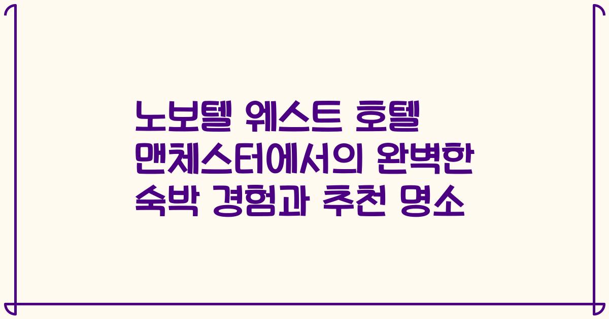 노보텔 웨스트 호텔 맨체스터에서의 완벽한 숙박 경험과 추천 명소