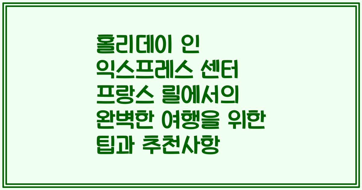 홀리데이 인 익스프레스 센터 프랑스 릴에서의 완벽한 여행을 위한 팁과 추천사항