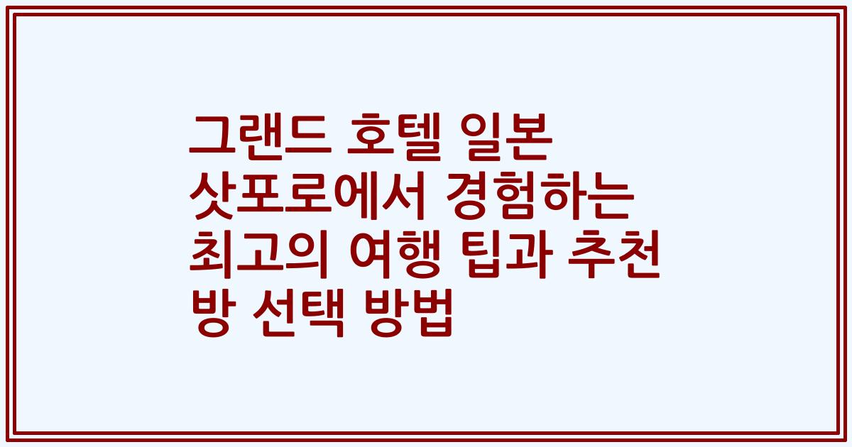 그랜드 호텔 일본 삿포로에서 경험하는 최고의 여행 팁과 추천 방 선택 방법