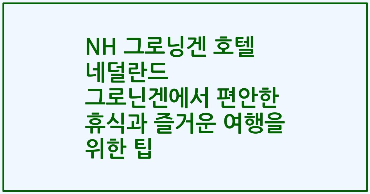 NH 그로닝겐 호텔 네덜란드 그로닌겐에서 편안한 휴식과 즐거운 여행을 위한 팁