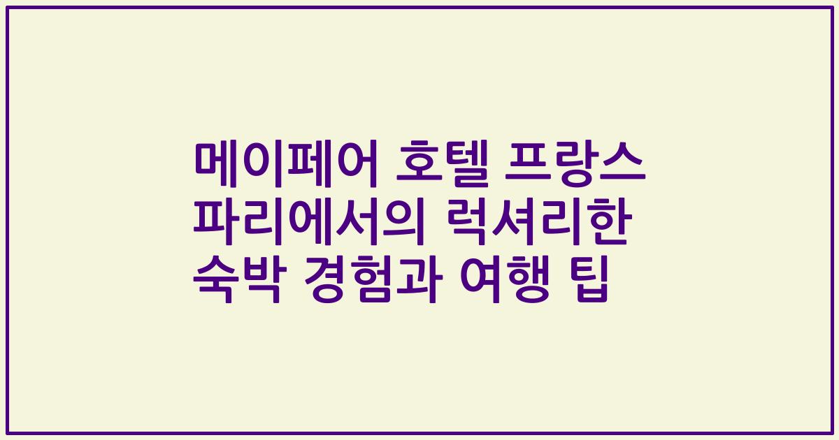 메이페어 호텔 프랑스 파리에서의 럭셔리한 숙박 경험과 여행 팁