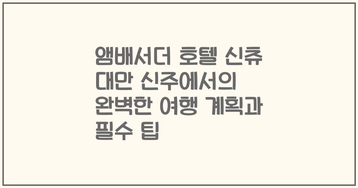 앰배서더 호텔 신츄 대만 신주에서의 완벽한 여행 계획과 필수 팁