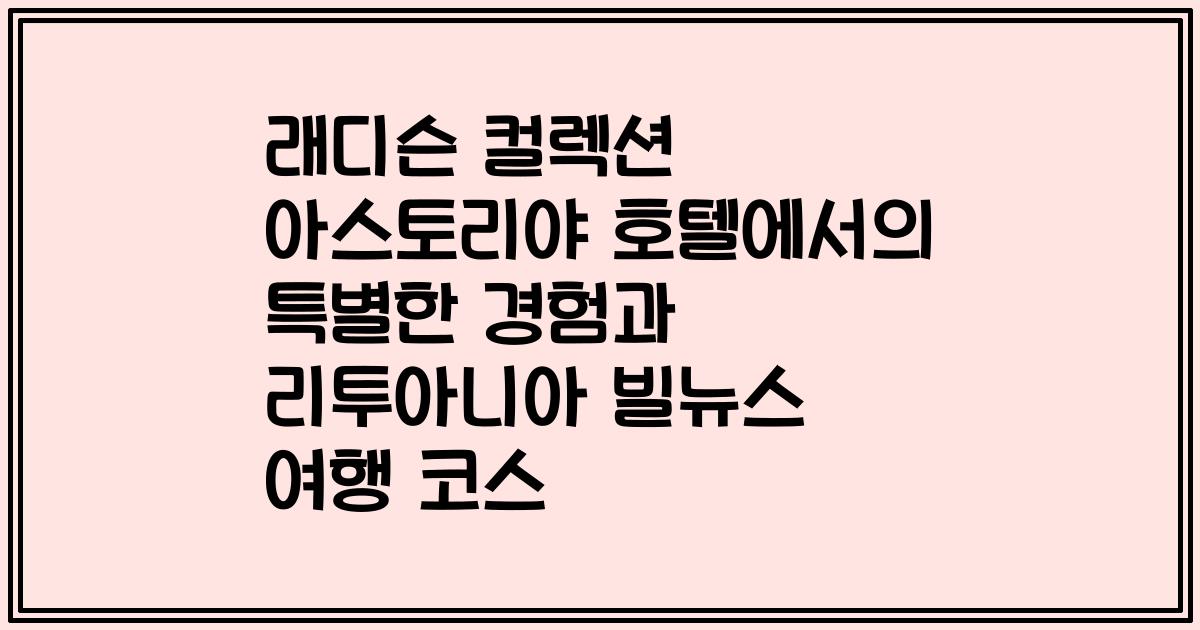 래디슨 컬렉션 아스토리야 호텔에서의 특별한 경험과 리투아니아 빌뉴스 여행 코스