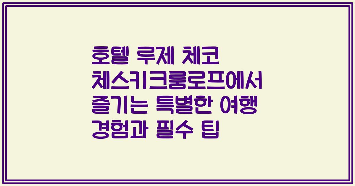 호텔 루제 체코 체스키크룸로프에서 즐기는 특별한 여행 경험과 필수 팁