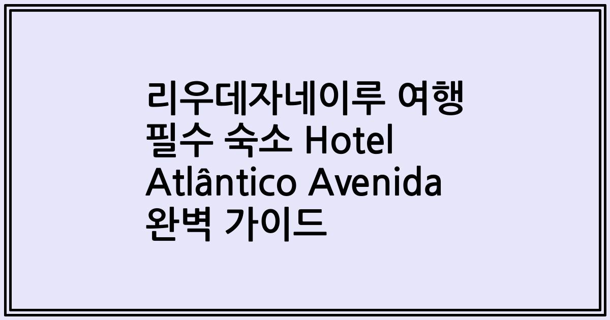 리우데자네이루 여행 필수 숙소 Hotel Atlântico Avenida 완벽 가이드