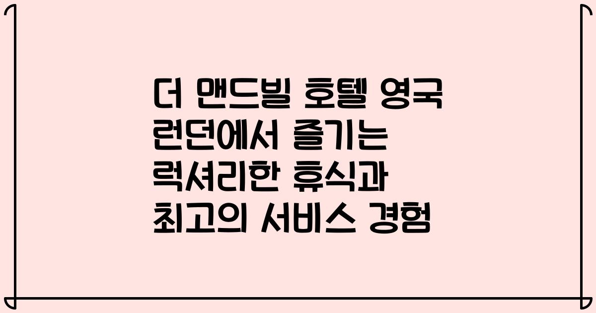 더 맨드빌 호텔 영국 런던에서 즐기는 럭셔리한 휴식과 최고의 서비스 경험