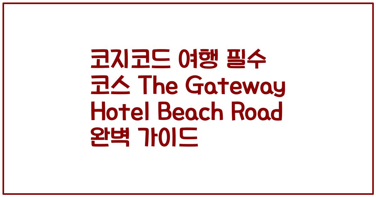 코지코드 여행 필수 코스 The Gateway Hotel Beach Road 완벽 가이드