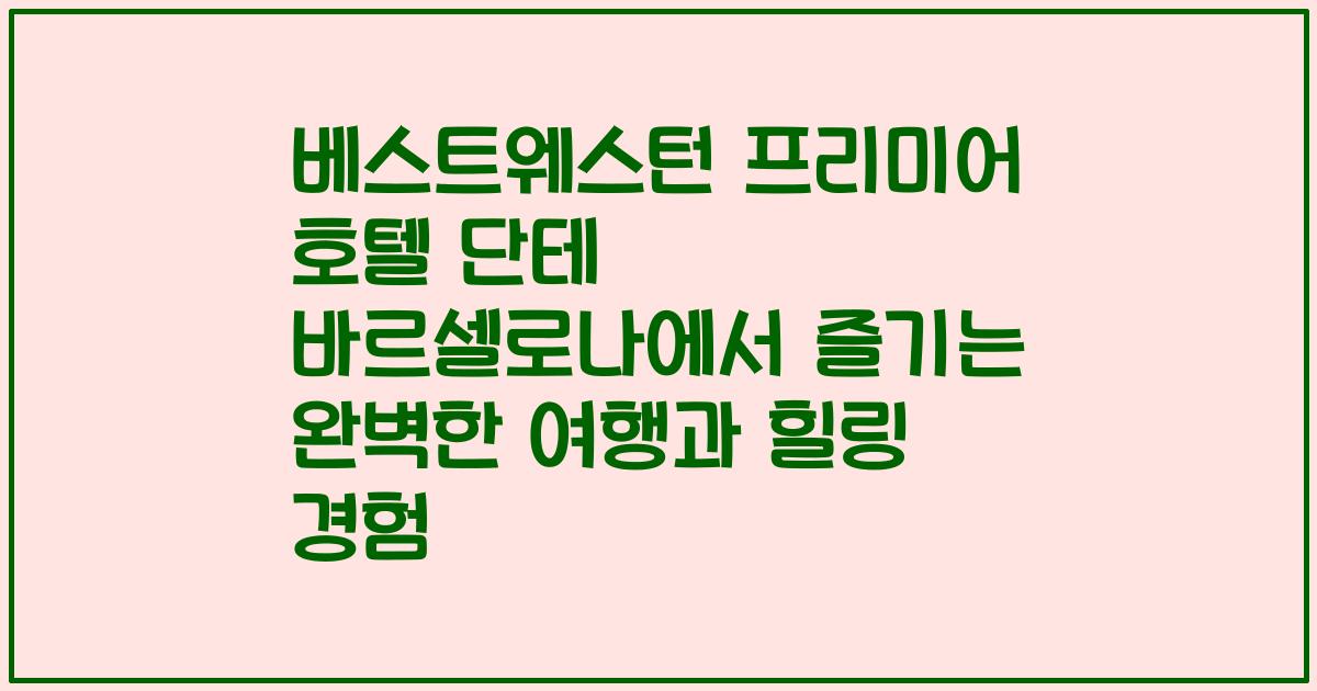 베스트웨스턴 프리미어 호텔 단테 바르셀로나에서 즐기는 완벽한 여행과 힐링 경험