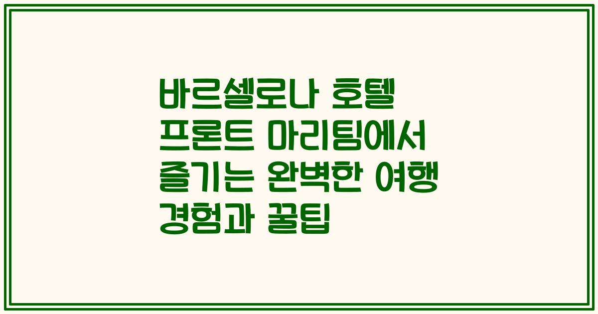 바르셀로나 호텔 프론트 마리팀에서 즐기는 완벽한 여행 경험과 꿀팁