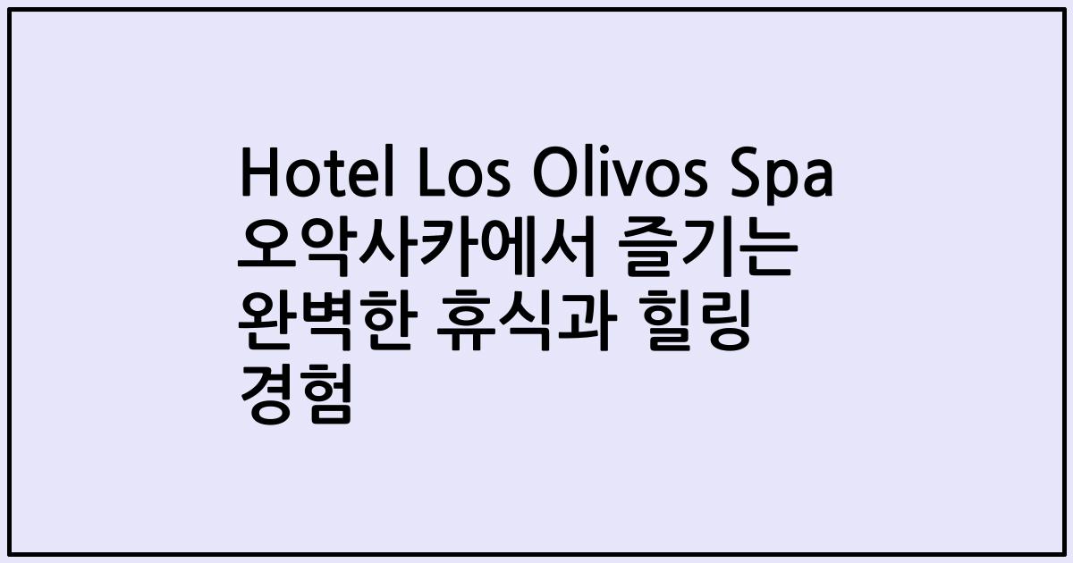 Hotel Los Olivos Spa 오악사카에서 즐기는 완벽한 휴식과 힐링 경험