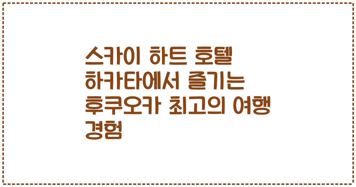 스카이 하트 호텔 하카타에서 즐기는 후쿠오카 최고의 여행 경험
