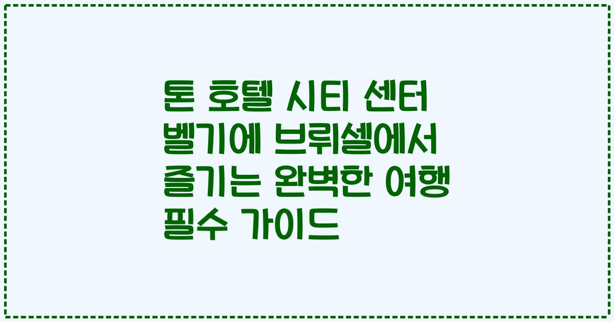 톤 호텔 시티 센터 벨기에 브뤼셀에서 즐기는 완벽한 여행 필수 가이드