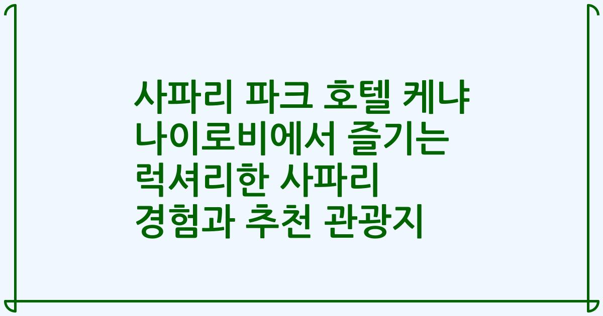 사파리 파크 호텔 케냐 나이로비에서 즐기는 럭셔리한 사파리 경험과 추천 관광지