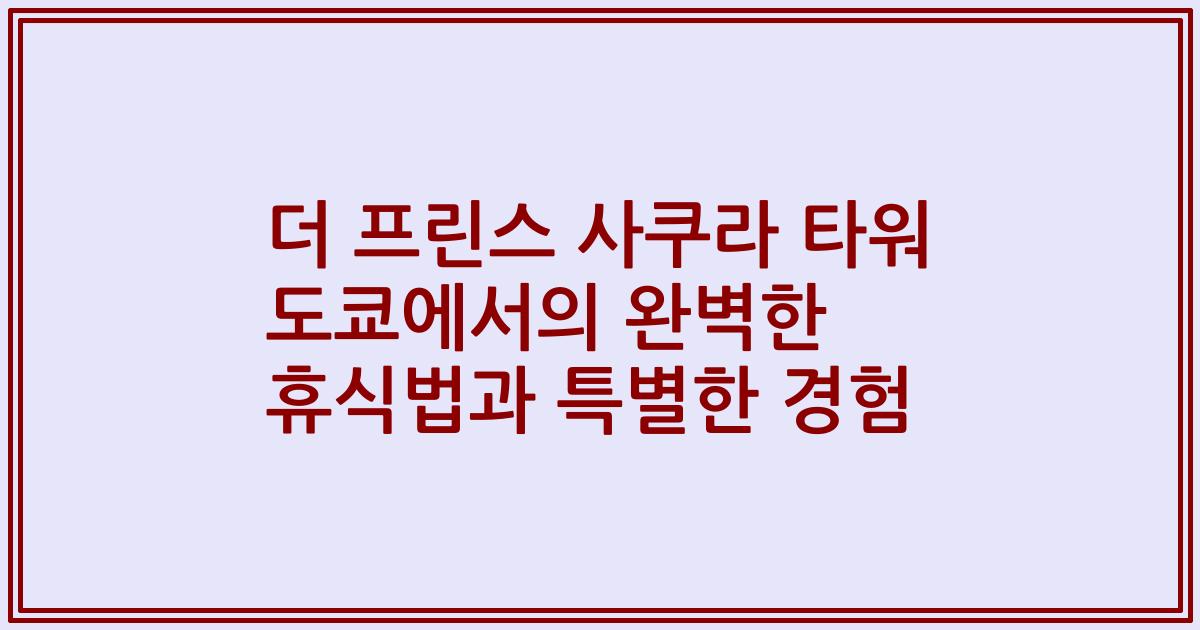 더 프린스 사쿠라 타워 도쿄에서의 완벽한 휴식법과 특별한 경험
