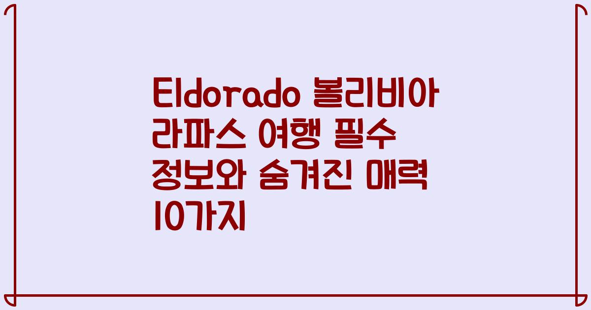 Eldorado 볼리비아 라파스 여행 필수 정보와 숨겨진 매력 10가지