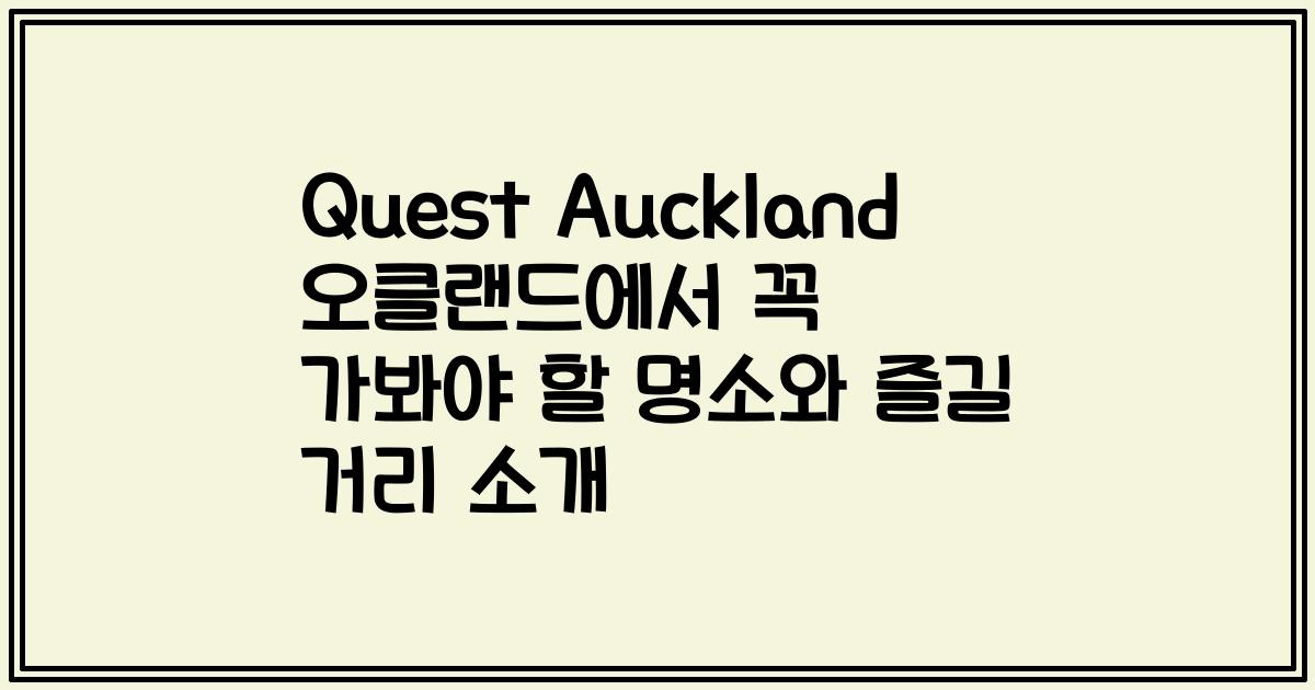 Quest Auckland 오클랜드에서 꼭 가봐야 할 명소와 즐길 거리 소개