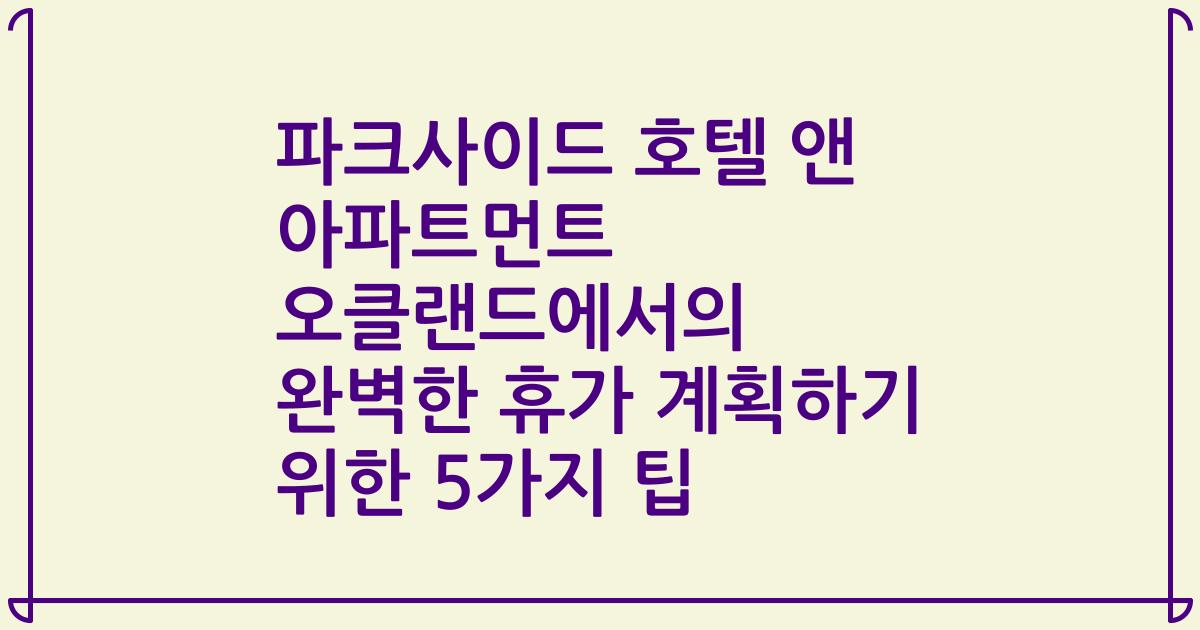 파크사이드 호텔 앤 아파트먼트 오클랜드에서의 완벽한 휴가 계획하기 위한 5가지 팁