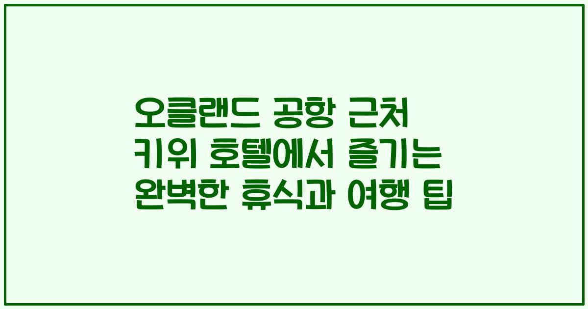 오클랜드 공항 근처 키위 호텔에서 즐기는 완벽한 휴식과 여행 팁