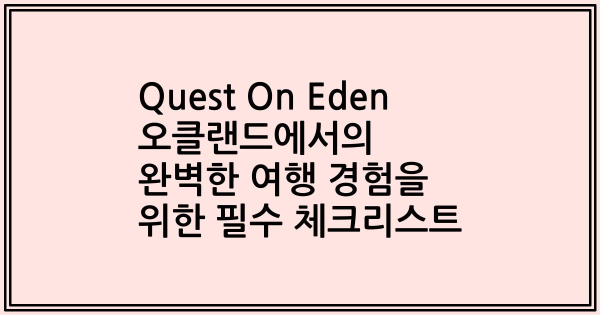 Quest On Eden 오클랜드에서의 완벽한 여행 경험을 위한 필수 체크리스트