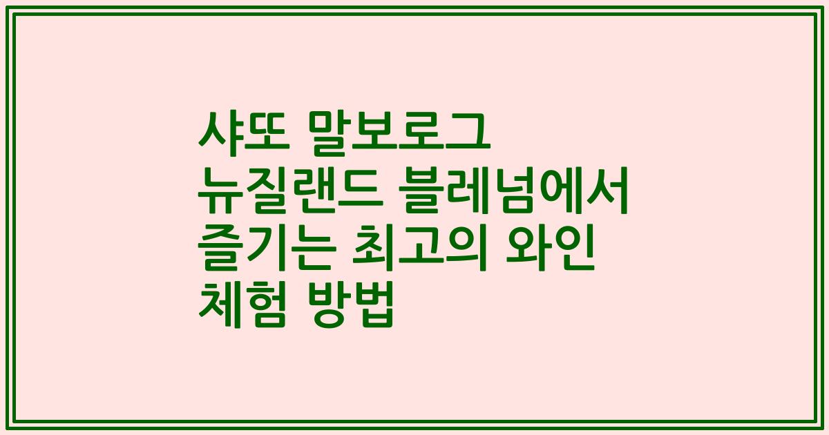 샤또 말보로그 뉴질랜드 블레넘에서 즐기는 최고의 와인 체험 방법