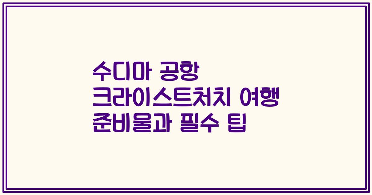 수디마 공항 크라이스트처치 여행 준비물과 필수 팁