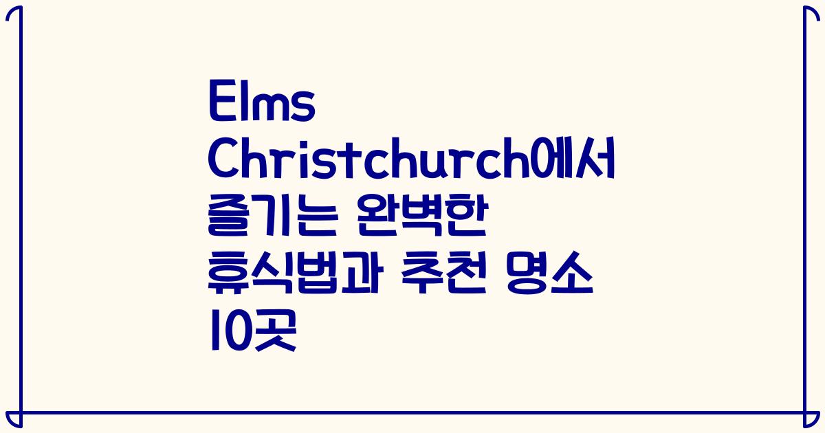Elms Christchurch에서 즐기는 완벽한 휴식법과 추천 명소 10곳