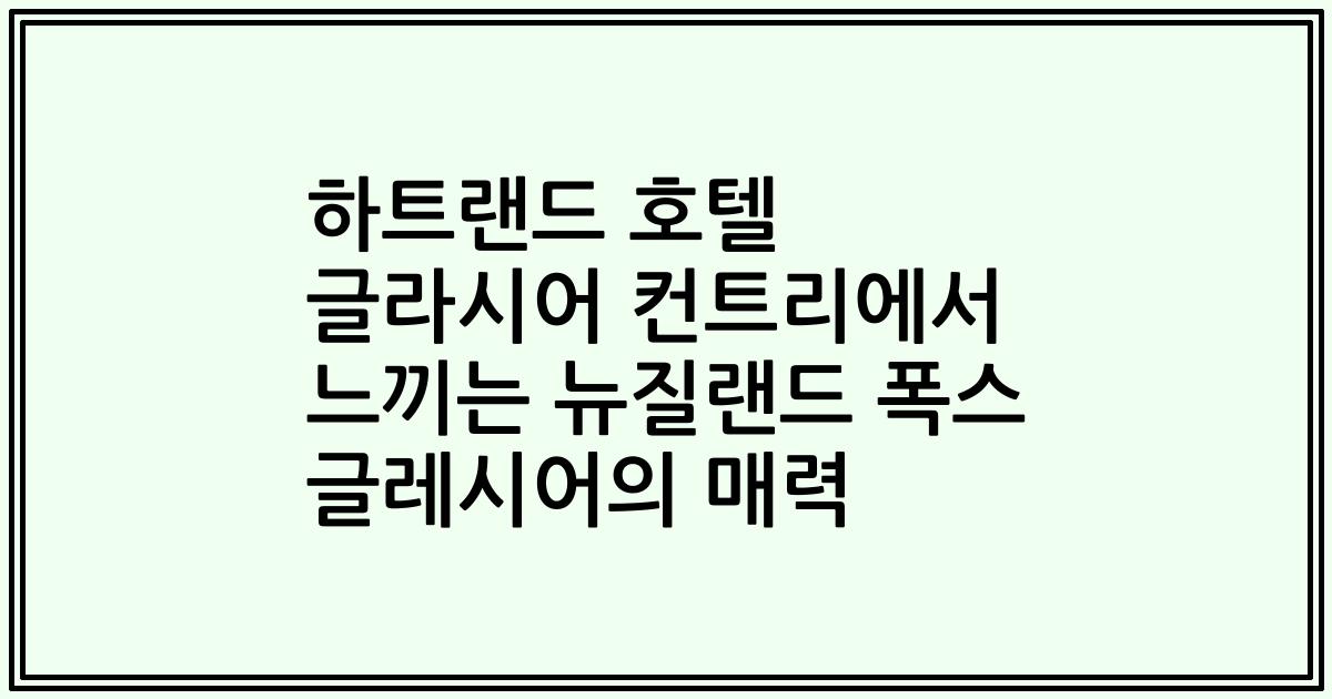 하트랜드 호텔 글라시어 컨트리에서 느끼는 뉴질랜드 폭스 글레시어의 매력