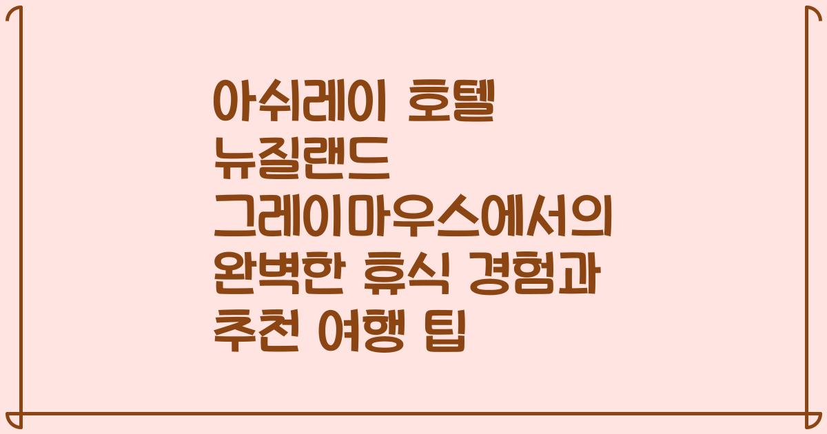 아쉬레이 호텔 뉴질랜드 그레이마우스에서의 완벽한 휴식 경험과 추천 여행 팁