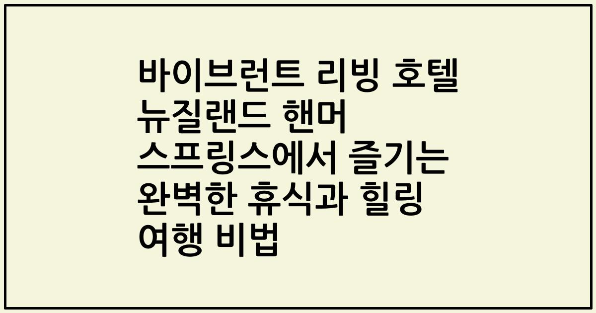 바이브런트 리빙 호텔 뉴질랜드 핸머 스프링스에서 즐기는 완벽한 휴식과 힐링 여행 비법