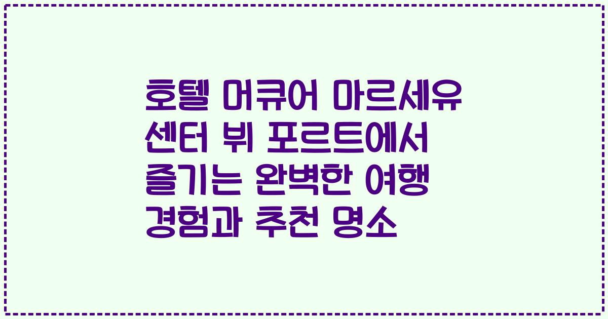 호텔 머큐어 마르세유 센터 뷔 포르트에서 즐기는 완벽한 여행 경험과 추천 명소