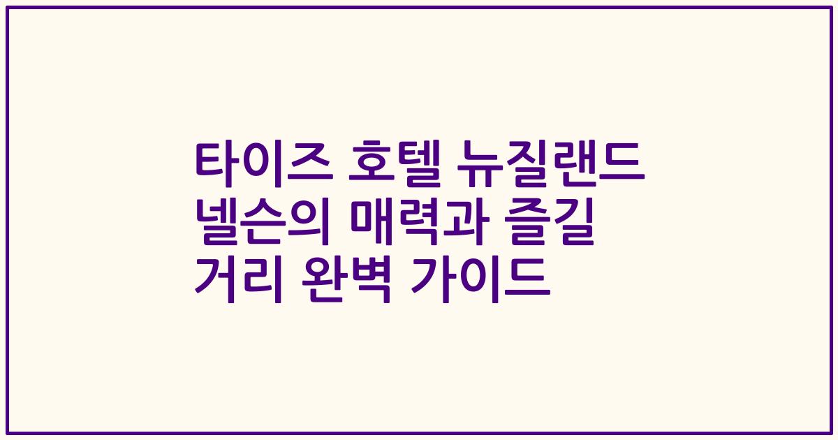타이즈 호텔 뉴질랜드 넬슨의 매력과 즐길 거리 완벽 가이드