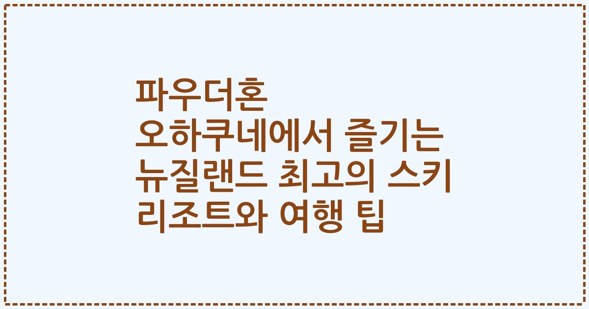 파우더혼 오하쿠네에서 즐기는 뉴질랜드 최고의 스키 리조트와 여행 팁