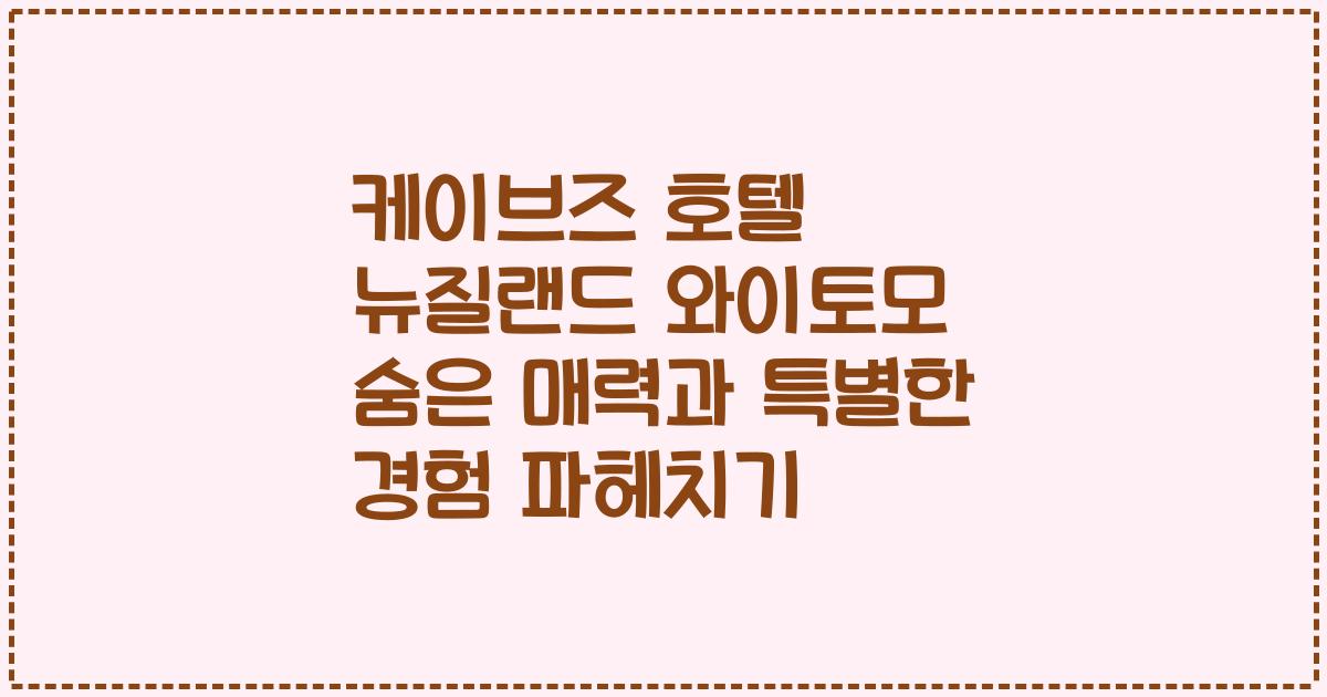 케이브즈 호텔 뉴질랜드 와이토모 숨은 매력과 특별한 경험 파헤치기