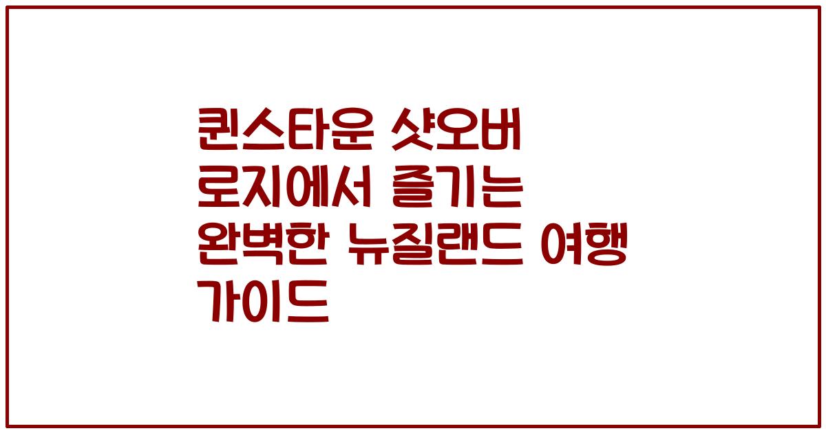 퀸스타운 샷오버 로지에서 즐기는 완벽한 뉴질랜드 여행 가이드