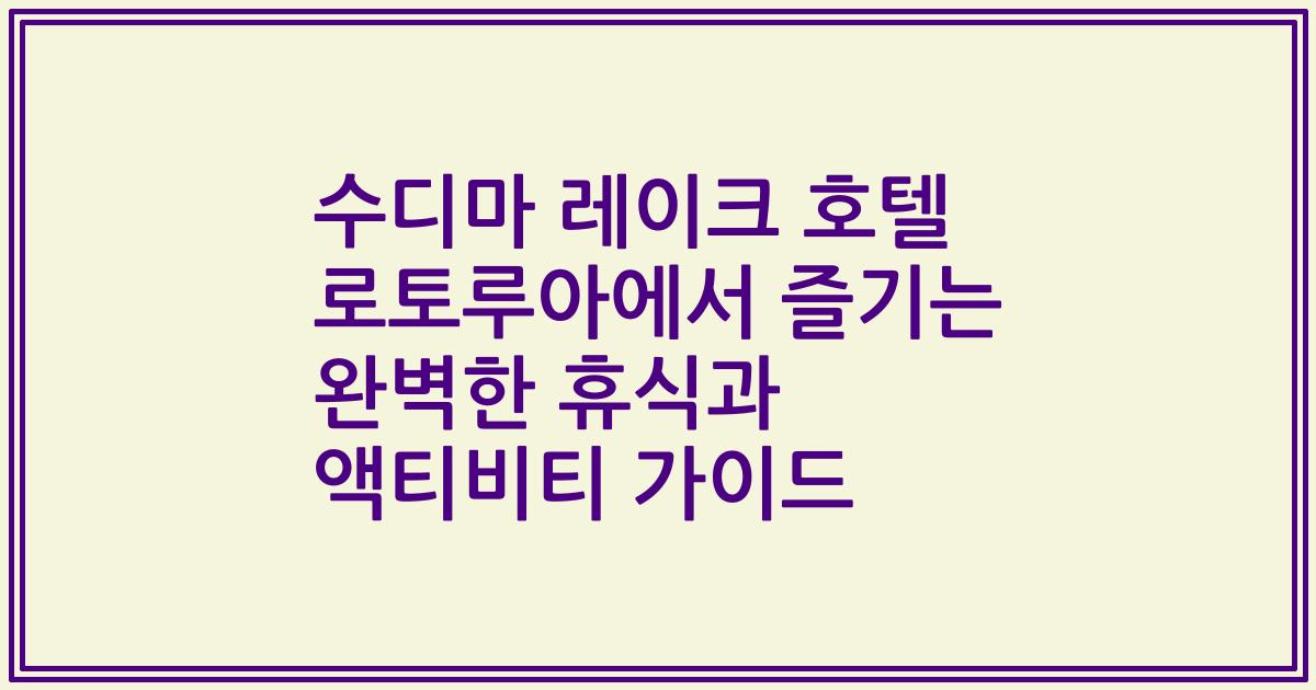 수디마 레이크 호텔 로토루아에서 즐기는 완벽한 휴식과 액티비티 가이드