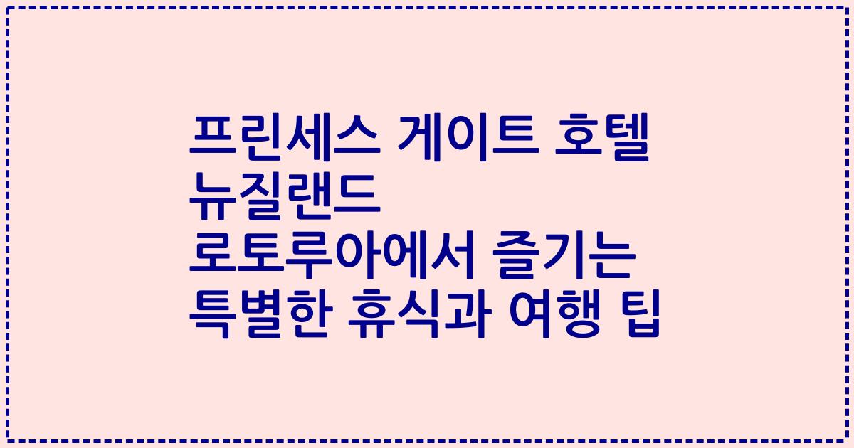 프린세스 게이트 호텔 뉴질랜드 로토루아에서 즐기는 특별한 휴식과 여행 팁