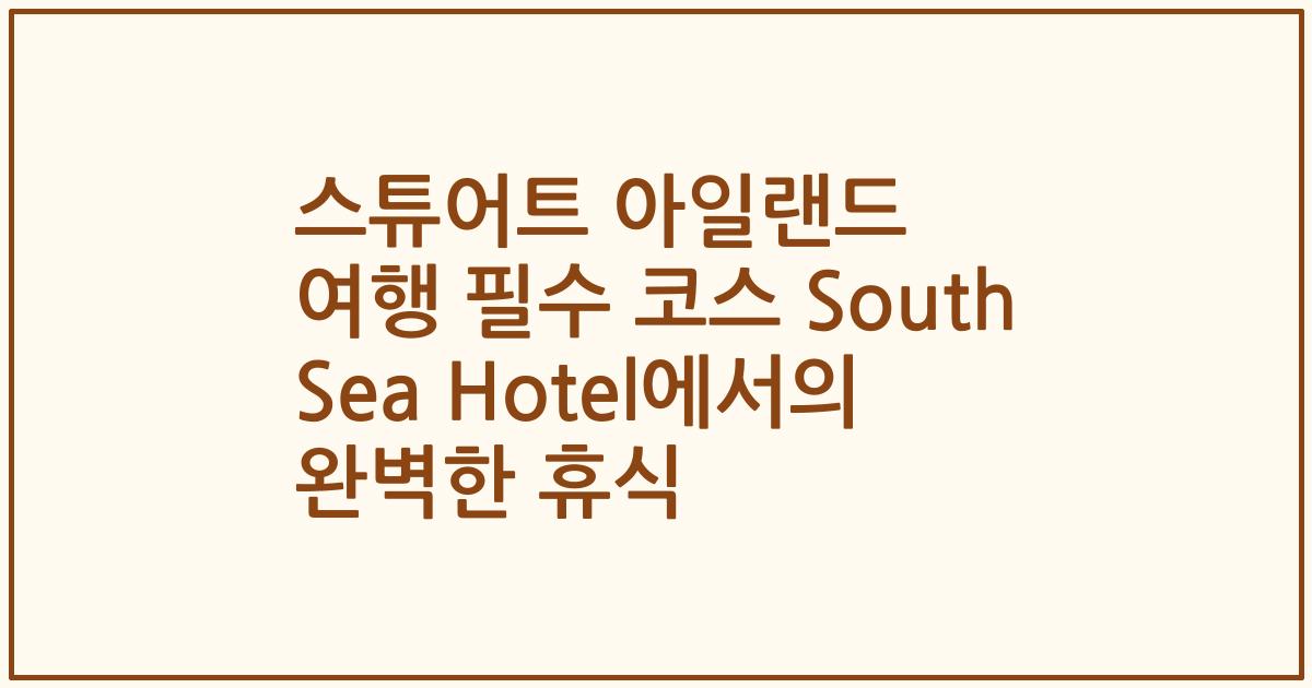 스튜어트 아일랜드 여행 필수 코스 South Sea Hotel에서의 완벽한 휴식